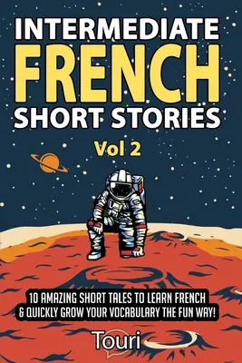 Histoires courtes de français intermédiaire : 10 histoires courtes étonnantes pour apprendre le français et enrichir rapidement votre vocabulaire de manière amusante ! - Intermediate French Short Stories: 10 Amazing Short Tales to Learn French & Quickly Grow Your Vocabulary the Fun Way!