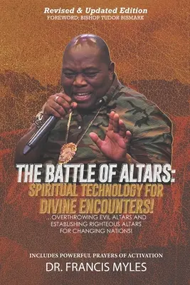 La bataille des autels : Technologie spirituelle pour les rencontres divines : La bataille des autels : une technologie spirituelle pour des rencontres divines : renverser les autels maléfiques et établir des autels justes pour changer le monde. - Battle of Altars: Spiritual Technology for Divine Encounters: Overthrowing Evil Altars and Establishing Righteous Altars for Changing Na