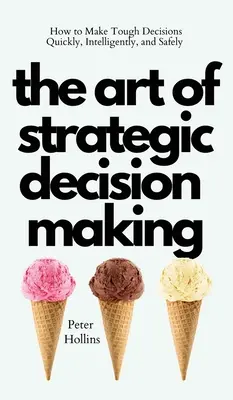 L'art de la prise de décision stratégique : comment prendre des décisions difficiles rapidement, intelligemment et en toute sécurité - The Art of Strategic Decision-Making: How to Make Tough Decisions Quickly, Intelligently, and Safely