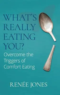 What's Really Eating You ? Surmonter les déclencheurs de l'alimentation de confort - What's Really Eating You?: Overcome the Triggers of Comfort Eating