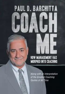 Coach Me : Comment le management s'est transformé en coaching ... Avec une interprétation des plus grandes citations de coachs de tous les temps - Coach Me: How Management Has Morphed into Coaching ... Along with an Interpretation of the Greatest Coaching Quotes of All Time