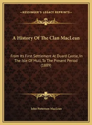 Histoire du clan MacLean : de son premier établissement à Duard Castle, dans l'île de Mull, à la période actuelle (1889) - A History Of The Clan MacLean: From Its First Settlement At Duard Castle, In The Isle Of Mull, To The Present Period (1889)