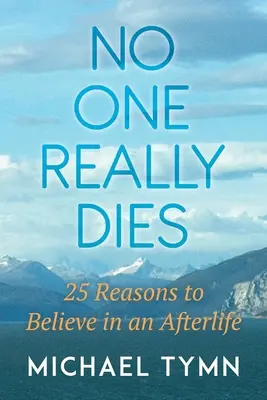 Personne ne meurt vraiment : 25 raisons de croire en une vie après la mort - No One Really Dies: 25 Reasons to Believe in an Afterlife