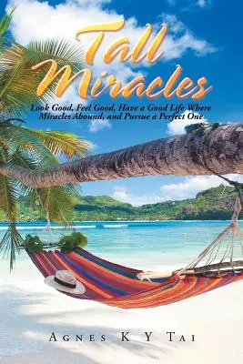 Les grands miracles : Bien paraître, bien se sentir, avoir une bonne vie là où les miracles abondent, et poursuivre une vie parfaite - Tall Miracles: Look Good, Feel Good, Have a Good Life Where Miracles Abound, and Pursue a Perfect One