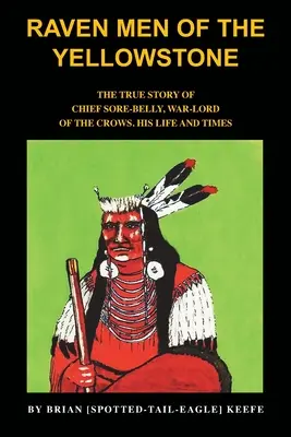 Les hommes corbeaux du Yellowstone : L'histoire vraie du chef Sore-Belly, seigneur de guerre des corbeaux - Raven Men of the Yellowstone: The true story of Chief Sore-Belly, war-lord of the crows