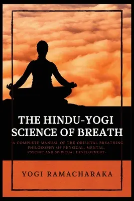 La science hindouiste du souffle : Un manuel complet de la PHILOSOPHIE DE LA RESPIRATION ORIENTALE pour le développement physique, mental, psychique et spirituel. - The Hindu-Yogi Science of Breath: A Complete Manual of THE ORIENTAL BREATHING PHILOSOPHY of Physical, Mental, Psychic and Spiritual Development