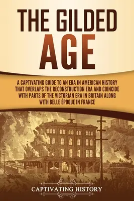 L'âge d'or : Un guide captivant sur une époque de l'histoire américaine qui chevauche l'ère de la Reconstruction et coïncide avec certaines parties de l'ère de la Révolution française. - The Gilded Age: A Captivating Guide to an Era in American History That Overlaps the Reconstruction Era and Coincides with Parts of the