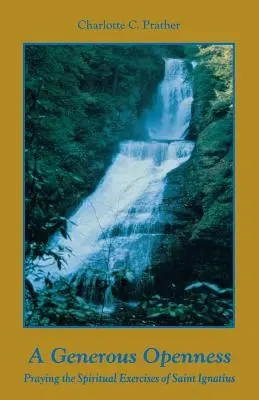 Une ouverture généreuse: : Prier les exercices spirituels de Saint Ignace. - A Generous Openness:: Praying the Spiritual Exercises of Saint Ignatius.