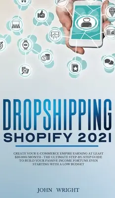 Dropshipping Shopify 2021 : L'art et la manière de créer un empire e-commerce en gagnant au moins 30.000$/mois - Le guide ultime étape par étape pour construire votre commerce passif. - Dropshipping Shopify 2021: Create your E-commerce Empire earning at least $30.000/month - The Ultimate Step-by-Step Guide to Build Your Passive I