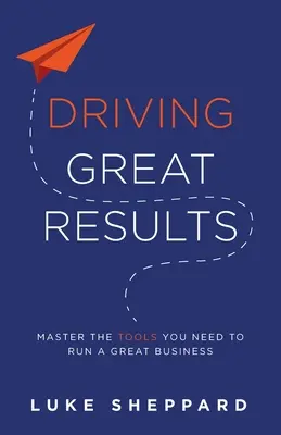 Obtenir d'excellents résultats : Maîtriser les outils nécessaires à la gestion d'une grande entreprise - Driving Great Results: Master the Tools You Need to Run a Great Business