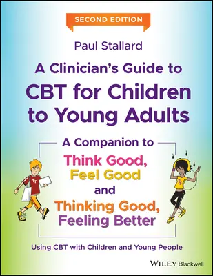 Guide clinique de la TCC pour les enfants et les jeunes adultes : Un compagnon pour Think Good, Feel Good et Thinking Good, Feeling Better - A Clinician's Guide to CBT for Children to Young Adults: A Companion to Think Good, Feel Good and Thinking Good, Feeling Better