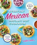 Everyday Mexican Instant Pot Cookbook : Regional Classics Made Fast and Simple - Everyday Mexican Instant Pot Cookbook: Regional Classics Made Fast and Simple