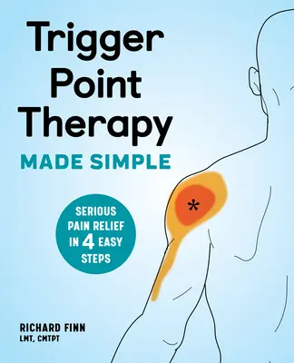 Trigger Point Therapy Made Simple : Un soulagement sérieux de la douleur en 4 étapes faciles - Trigger Point Therapy Made Simple: Serious Pain Relief in 4 Easy Steps