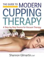 Le guide de la thérapie moderne par ventouses : Votre source étape par étape pour la thérapie par le vide - The Guide to Modern Cupping Therapy: Your Step-By-Step Source for Vacuum Therapy