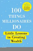 100 Things Millionaires Do : Petites leçons pour créer de la richesse - 100 Things Millionaires Do: Little Lessons in Creating Wealth