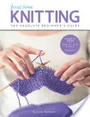 La première fois qu'on tricote : Le guide du débutant absolu : Apprendre en faisant - Les bases étape par étape + 9 projets - First Time Knitting: The Absolute Beginner's Guide: Learn by Doing - Step-By-Step Basics + 9 Projects