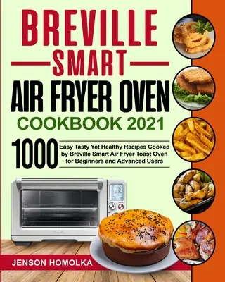 Breville Smart Air Fryer Oven Cookbook 2021 : 1000 recettes faciles, savoureuses et saines cuisinées par Breville Smart Air Fryer Toast Oven pour les débutants et les avancés. - Breville Smart Air Fryer Oven Cookbook 2021: 1000 Easy Tasty Yet Healthy Recipes Cooked by Breville Smart Air Fryer Toast Oven for Beginners and Advan