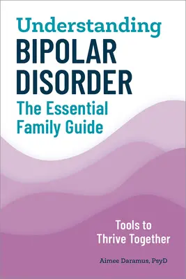 Comprendre le trouble bipolaire : Le guide essentiel pour la famille - Understanding Bipolar Disorder: The Essential Family Guide