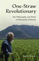 Le révolutionnaire à une seule tige : La philosophie et l'œuvre de Masanobu Fukuoka - One-Straw Revolutionary: The Philosophy and Work of Masanobu Fukuoka