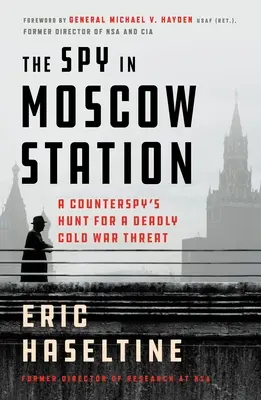 L'espion de la gare de Moscou : La chasse d'un contre-espion à la menace mortelle de la guerre froide - The Spy in Moscow Station: A Counterspy's Hunt for a Deadly Cold War Threat