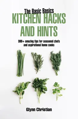 L'essentiel des trucs et astuces de cuisine : 350+ astuces étonnantes pour les chefs chevronnés et les cuisiniers en herbe - The Basic Basics Kitchen Hacks and Hints: 350+ Amazing Tips for Seasoned Chefs and Aspirational Cooks