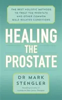 Guérir la prostate - Les meilleures méthodes holistiques pour traiter la prostate et d'autres affections courantes liées à l'homme - Healing the Prostate - The Best Holistic Methods to Treat the Prostate and Other Common Male-Related Conditions