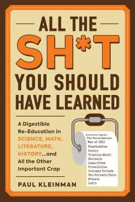 Tout ce que vous auriez dû apprendre : Une rééducation digeste en sciences, mathématiques, langues, histoire... et toutes les autres conneries importantes. - All the Sh*t You Should Have Learned: A Digestible Re-Education in Science, Math, Language, History...and All the Other Important Crap