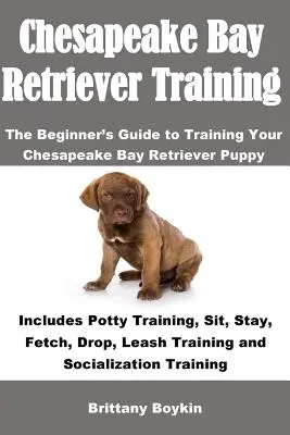 Le dressage du Chesapeake Bay Retriever : Le guide du débutant pour dresser votre chiot Chesapeake Bay Retriever : Comprend l'apprentissage de la propreté, de l'assis, du reste, de l'aller-retour, de l'apprentissage de la lecture, de l'écriture et de l'écriture. - Chesapeake Bay Retriever Training: The Beginner's Guide to Training Your Chesapeake Bay Retriever Puppy: Includes Potty Training, Sit, Stay, Fetch, Dr