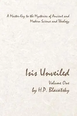 Isis dévoilée - Volume 1 : La clé des mystères de la science et de la théologie anciennes et modernes - Isis Unveiled - Volume One: A Master-Key to the Mysteries of Ancient and Modern Science and Theology