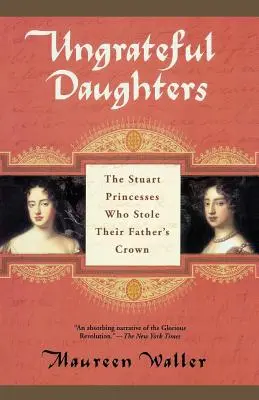 Filles ingrates : Les princesses Stuart qui ont volé la couronne de leur père - Ungrateful Daughters: The Stuart Princesses Who Stole Their Father's Crown