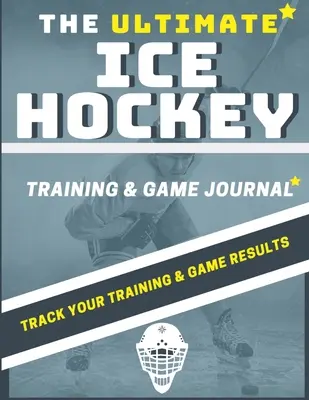 The Ultimate Ice Hockey Training and Game Journal : Enregistrez et suivez votre entraînement, votre jeu et la performance de votre saison : Parfait pour les enfants et les adolescents : 8.5 x 11-i - The Ultimate Ice Hockey Training and Game Journal: Record and Track Your Training Game and Season Performance: Perfect for Kids and Teen's: 8.5 x 11-i