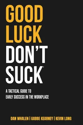 Good Luck Don't Suck : Un guide tactique pour une réussite rapide sur le lieu de travail - Good Luck Don't Suck: A Tactical Guide to Early Success in the Workplace