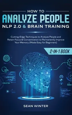 Comment analyser les gens : PNL 2.0 et entraînement cérébral 2 en 1 : Techniques de pointe pour analyser les gens et garder son attention et sa concentration pour - How to Analyze People: NLP 2.0 and Brain Training 2-in-1: Book Cutting-Edge Techniques to Analyze People and Retain Focus & Concentration to