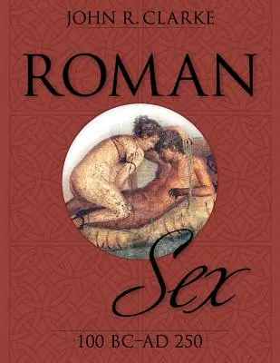 Le sexe romain : 100 avant J.-C. à 250 après J.-C. - Roman Sex: 100 B.C. to A.D. 250