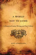 World Not to Come : A History of Latino Writing and Print Culture (Un monde à ne pas venir : une histoire de l'écriture et de la culture de l'imprimé latino) - World Not to Come: A History of Latino Writing and Print Culture