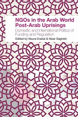 Les ONG dans le monde arabe après les soulèvements arabes : Politiques nationales et internationales de financement et de régulation - NGOs in the Arab World Post-Arab Uprisings: Domestic and International Politics of Funding and Regulation