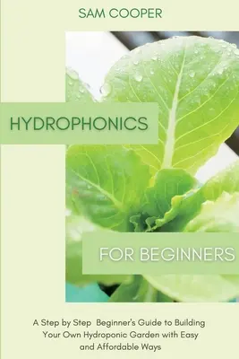 La culture hydroponique pour les débutants : Un guide pour les débutants, étape par étape, pour construire votre propre jardin hydroponique avec des moyens faciles et abordables - Hydroponics for Beginners: A Step by Step Beginners Guide to Building Your Own Hydroponic Garden with Easy and Affordable Ways