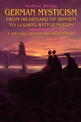 La mystique allemande de Hildegard de Bingen à Ludwig Wittgenstein - German Mysticism From Hildegard of Bingen to Ludwig Wittgenstein