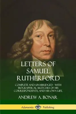 Lettres de Samuel Rutherford : Complètes et non abrégées, avec des esquisses biographiques de ses correspondants et de sa propre vie - Letters of Samuel Rutherford: Complete and Unabridged, with biographical sketches of his correspondents, and of his own life