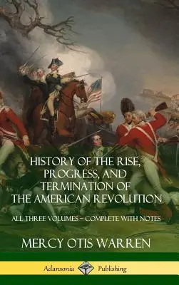 Histoire de la montée, du progrès et de la fin de la révolution américaine : Les trois volumes - Complet avec notes (Hardcover) - History of the Rise, Progress, and Termination of the American Revolution: All Three Volumes - Complete with Notes (Hardcover)