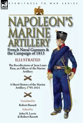 L'artillerie de marine de Napoléon : Les artilleurs de marine français et la campagne de 1813 - Les souvenirs de Jean Louis Rieu, officier de l'artillerie de marine - Napoleon's Marine Artillery: French Naval Gunners and the Campaign of 1813-The Recollections of Jean Louis Rieu, an Officer of the Marine Artillery
