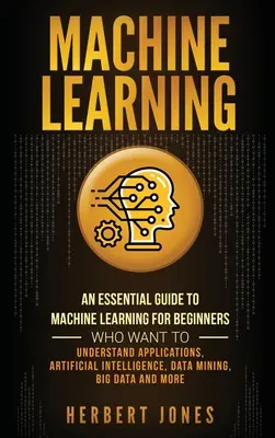 L'apprentissage automatique : Un guide essentiel de l'apprentissage automatique pour les débutants qui veulent comprendre les applications, l'intelligence artificielle, les données, etc. - Machine Learning: An Essential Guide to Machine Learning for Beginners Who Want to Understand Applications, Artificial Intelligence, Dat