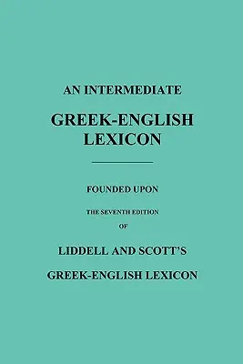 Un lexique intermédiaire grec-anglais : Fondé sur la septième édition du Lexique grec-anglais de Liddell et Scott - An Intermediate Greek-English Lexicon: Founded Upon the Seventh Edition of Liddell and Scott's Greek-English Lexicon