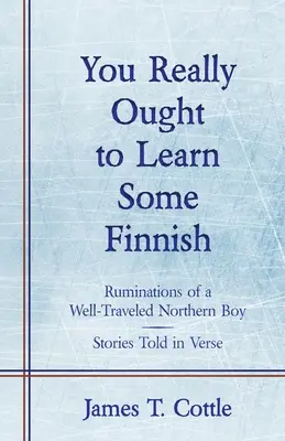 Vous devriez vraiment apprendre le finnois : Ruminations d'un garçon du Nord qui a bien voyagé, histoires racontées en vers - You Really Ought to Learn Some Finnish: Ruminations of a Well-Traveled Northern Boy, Stories Told in Verse