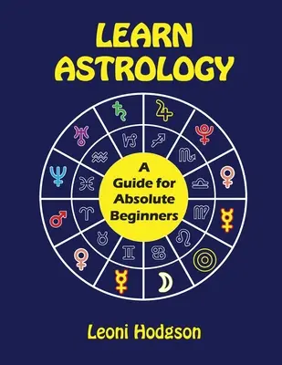 Apprendre l'astrologie : Un guide pour les débutants absolus - Learn Astrology: A Guide for Absolute Beginners