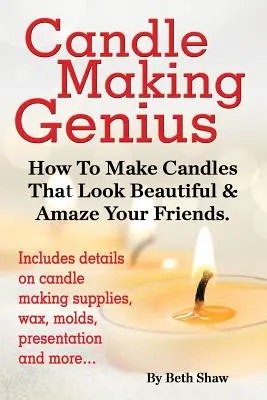 Le génie de la fabrication de bougies - Comment fabriquer des bougies qui sont belles et qui épatent vos amis - Candle Making Genius - How to Make Candles That Look Beautiful & Amaze Your Friends