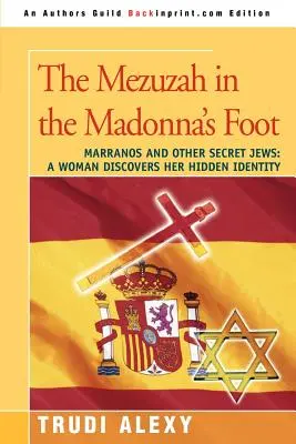 La Mezuzah dans le pied de la Madone : Marranos et autres juifs secrets : Une femme découvre son identité cachée - The Mezuzah in the Madonna's Foot: Marranos and Other Secret Jews: A Woman Discovers Her Hidden Identity