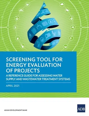 Outil de dépistage pour l'évaluation énergétique des projets : Guide de référence pour l'évaluation des systèmes d'approvisionnement en eau et de traitement des eaux usées - Screening Tool for Energy Evaluation of Projects: A Reference Guide for Assessing Water Supply and Wastewater Treatment Systems