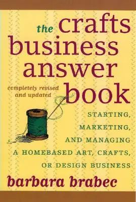 The Crafts Business Answer Book : Démarrer, gérer et commercialiser une entreprise d'art, d'artisanat ou de design à domicile - The Crafts Business Answer Book: Starting, Managing, and Marketing a Homebased Arts, Crafts, or Design Business