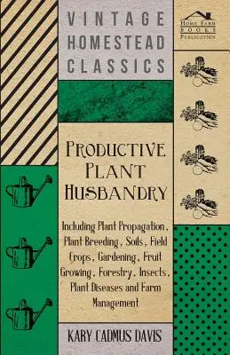 L'élevage productif des plantes - y compris la multiplication des plantes, l'amélioration des plantes, les sols, les grandes cultures, le jardinage, l'arboriculture fruitière, la sylviculture, les insectes, les maladies des plantes, etc. - Productive Plant Husbandry - Including Plant Propagation, Plant Breeding, Soils, Field Crops, Gardening, Fruit Growing, Forestry, Insects, Plant Disea